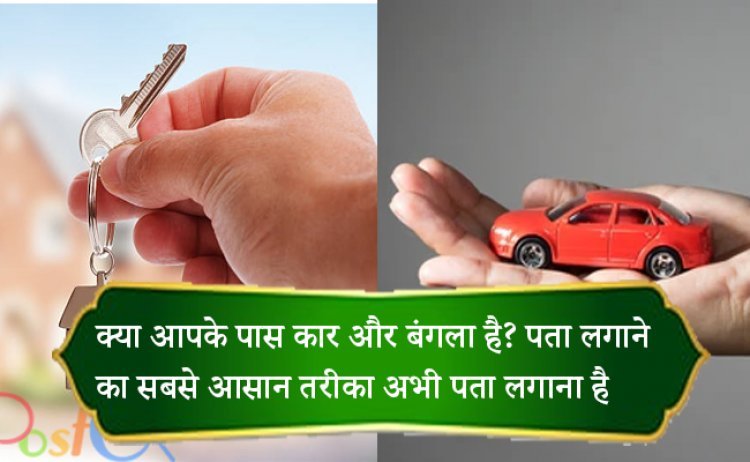 क्या आपके पास कार और बंगला है? पता लगाने का सबसे आसान तरीका अभी पता लगाना है
