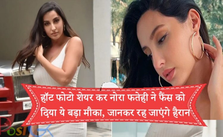 हॉट फोटो शेयर कर नोरा फतेही ने फैंस को दिया ये बड़ा मौका, जानकर रह जाएंगे हैरान