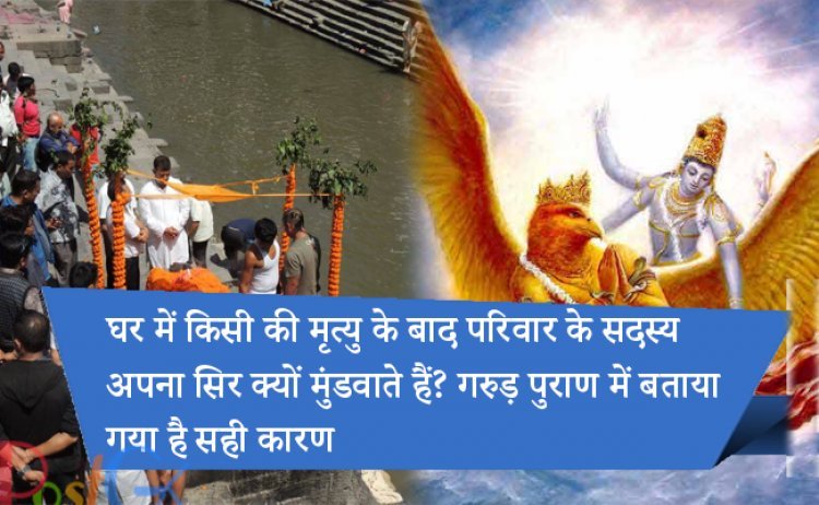 घर में किसी की मृत्यु के बाद परिवार के सदस्य अपना सिर क्यों मुंडवाते हैं? गरुड़ पुराण में बताया गया है सही कारण