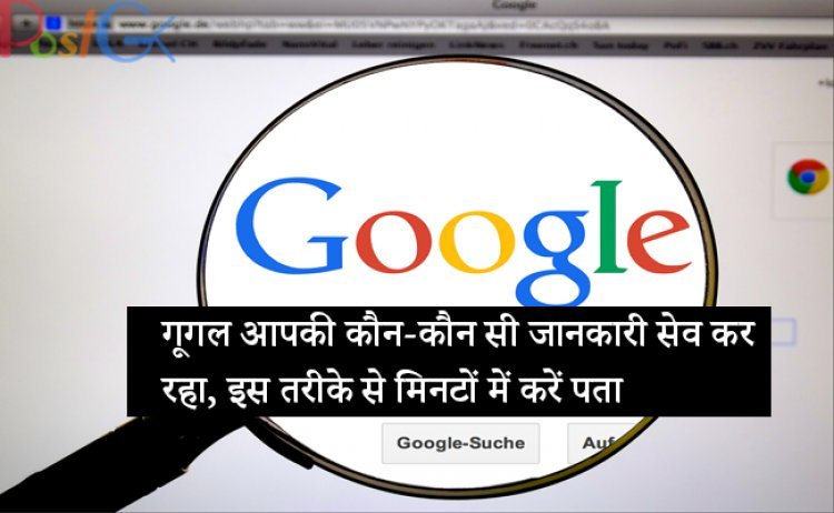 गूगल आपकी कौन-कौन सी जानकारी सेव कर रहा, इस तरीके से मिनटों में करें पता