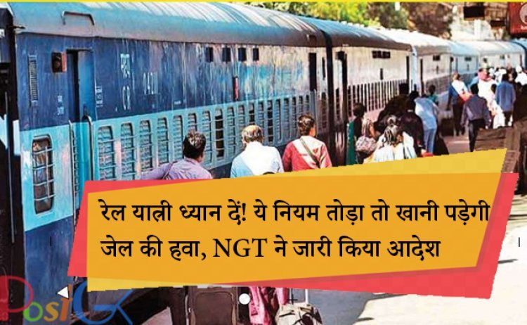 रेल यात्री ध्यान दें! ये नियम तोड़ा तो खानी पड़ेगी जेल की हवा, NGT ने जारी किया आदेश