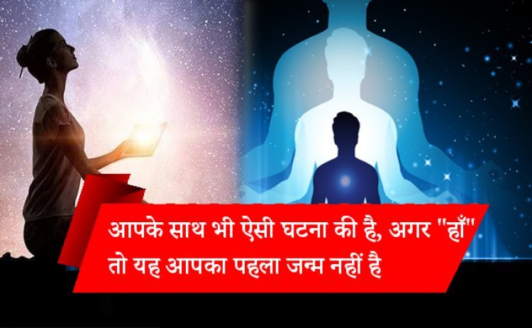 आपके साथ भी ऐसी घटना की है, अगर "हाँ" तो यह आपका पहला जन्म नहीं है