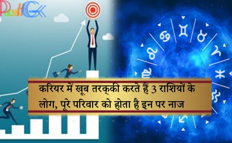करियर में खूब तरक्‍की करते हैं 3 राशियों के लोग, पूरे परिवार को होता है इन पर नाज