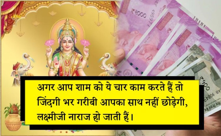अगर आप शाम को ये चार काम करते हैं तो जिंदगी भर गरीबी आपका साथ नहीं छोड़ेगी, लक्ष्मीजी नाराज हो जाती हैं।