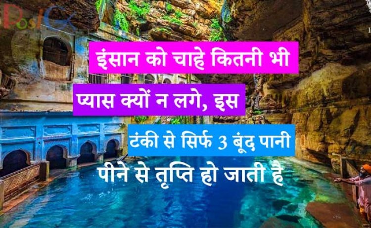 इंसान को चाहे कितनी भी प्यास क्यों न लगे, इस टंकी से सिर्फ 3 बूंद पानी पीने से तृप्ति हो जाती है, उसका पेट कितना भी हो, चौथी बूंद पानी कोई नहीं पी सकता।