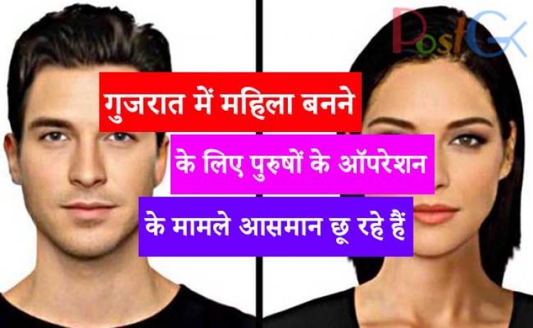 गुजरात में महिला बनने के लिए पुरुषों के ऑपरेशन के मामले आसमान छू रहे हैं तो नए साल में सर्जरी कराने के बाद इतने पुरुष महिला बन गए हैं।