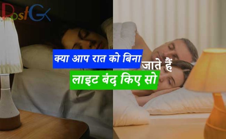 क्या आप रात को बिना लाइट बंद किए सो जाते हैं? तो आज से ही बदल लें अपनी आदत, इससे होने वाले नुकसान के बारे में शायद आप नहीं जानते होंगे