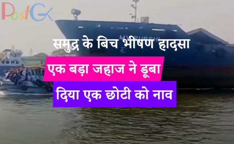 समुद्र के बिच भीषण हादसा, एक बड़ा जहाज ने डूबा दिया एक छोटी को नाव, इतने लोगों की मौत, देखें भयानक वीडियो