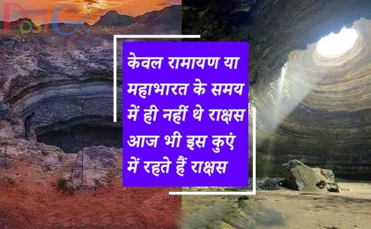 केवल रामायण या महाभारत के समय में ही नहीं थे राक्षस, आज भी इस कुएं में रहते हैं राक्षस, तस्वीरें देखकर आपका भी हो जाएगा विश्वास