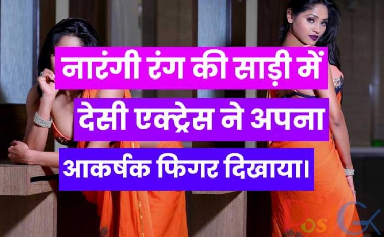 नारंगी रंग की साड़ी में देसी एक्ट्रेस ने अपना आकर्षक फिगर दिखाया।