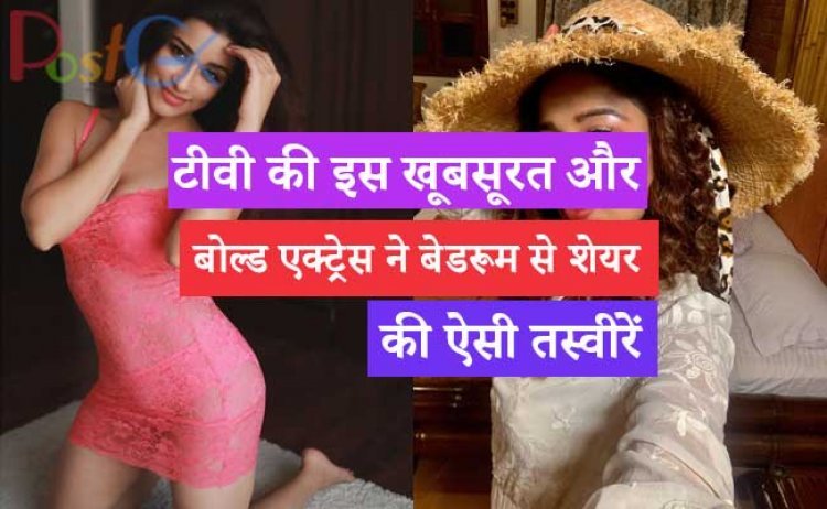 टीवी की इस खूबसूरत और बोल्ड एक्ट्रेस ने बेडरूम से शेयर की ऐसी तस्वीरें जिन्हें देखकर फैंस उनके दीवाने हो गए।